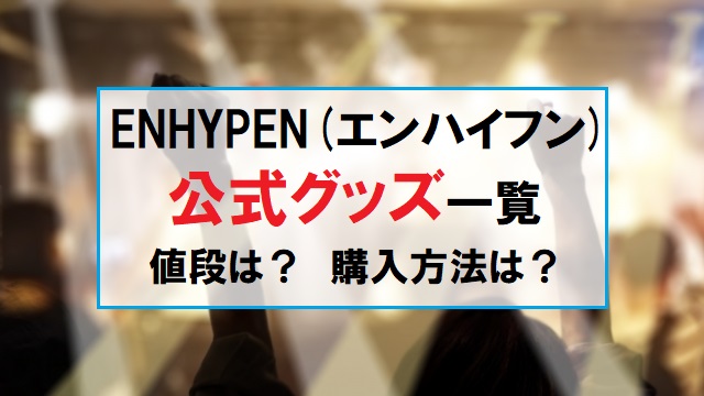 Enhypen エンハイフン 公式グッズ一覧 買い方 値段や特典を徹底紹介 韓国ドラマを無料で見るサイト