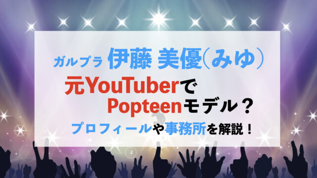 ガルプラ　伊藤美優　元YouTuber　Popteenモデル　事務所